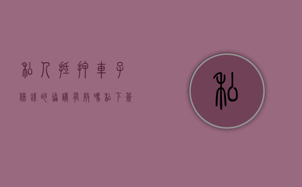 私人抵押车子借钱的协议有效吗（私下签的汽车抵押协议有效么）
