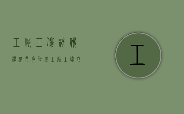 工厂工伤赔偿标准是多少钱（工厂工伤期间工资怎么算）