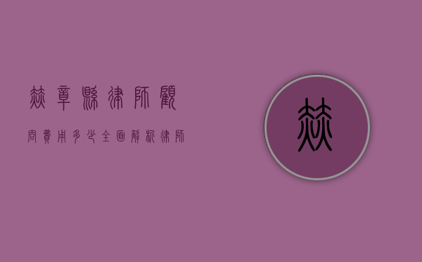 赫章县律师顾问费用多少？全面解析律师服务收费标准