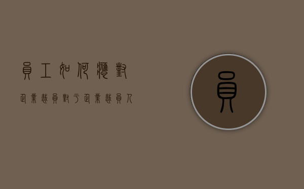 员工如何应对企业裁员（对于企业裁员人员的决定）