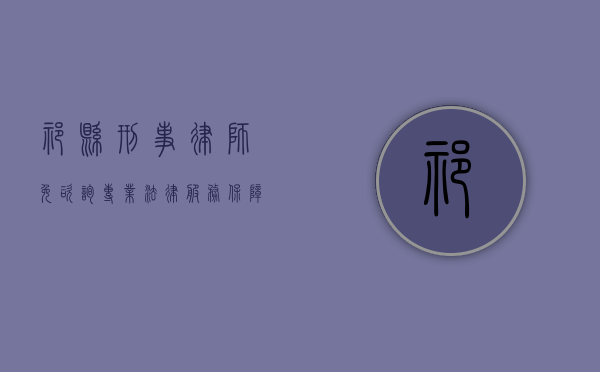 祁县刑事律师免咨询，专业法律服务，保障您的合法权益