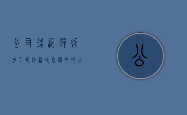 公司违约辞退员工的赔偿是怎样的呢（公司违约辞退员工的赔偿是怎样的程序）
