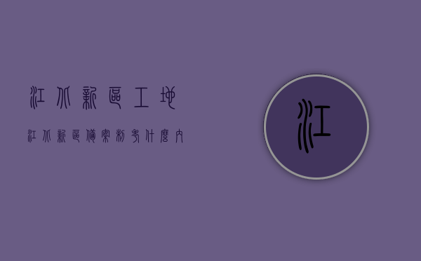 江北新区工地（江北新区备案制考什么内容）