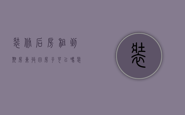 装修后房租到期房东收回房子可以吗（装修好的房子房东要收回）