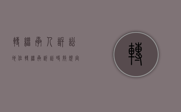 转继承人诉讼地位（转继承诉讼时效规定）