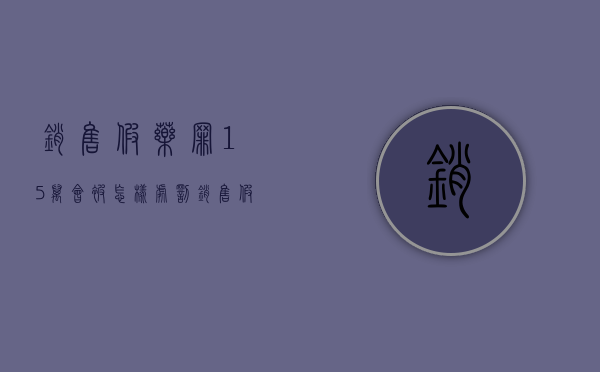 销售假药罪15万会被怎样处罚？（销售假药罪的立案标准）