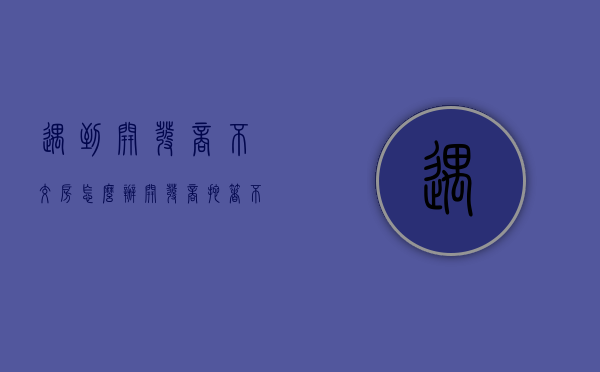 遇到开发商不交房怎么办（开发商拖着不交房如何解决）