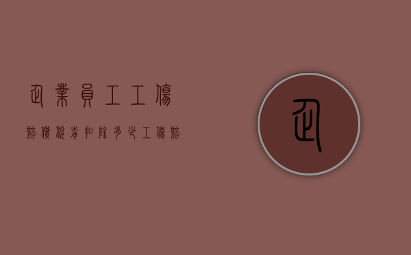 企业员工工伤赔偿税前扣除多少（工伤赔偿税前扣除规定）