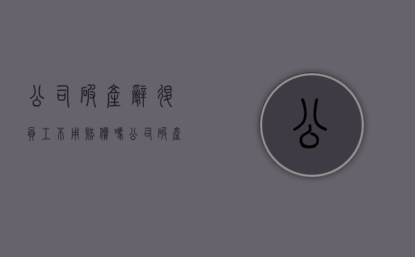 公司破产辞退员工不用赔偿吗（公司破产开除员工赔偿）