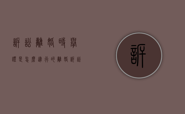 诉讼离婚时举证是怎么进行的（离婚诉讼举证期限）