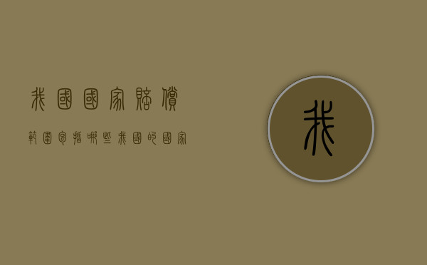 我国国家赔偿范围包括哪些（我国的国家赔偿制度主要包括哪些）