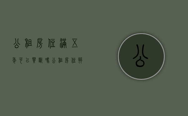 公租房住满五年可以买断吗（公租房住够5年后就可以购买了吗）
