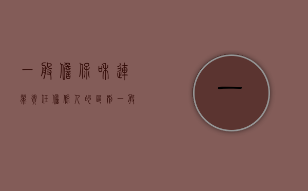 一般担保和连带责任担保人的区别（一般担保和连带担保区别）