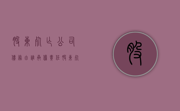 股东死亡公司债务由谁承担责任（股东死亡公司债务由谁承担赔偿）