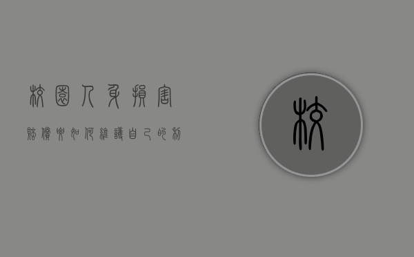 校园人身损害赔偿要如何维护自己的利益呢（学校人身损害过错原则）