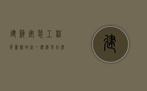 建筑安装工程质量验收统一标准是什么？（建筑安装工程质量检验统一标准最新）