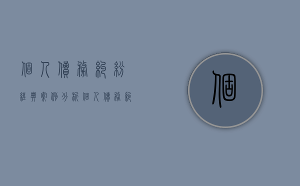 个人债务纠纷经典案例分析（个人债务纠纷经典案例分享）