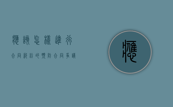 应该怎样进行合同纠纷的预防（合同争议的解决）