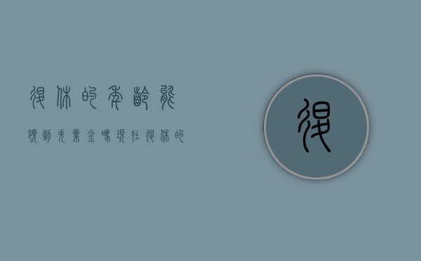 退休的年龄能领到失业金吗现在（退休的年龄能领到失业金吗）