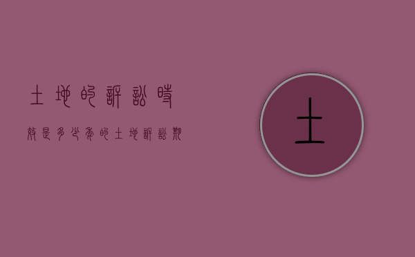 土地的诉讼时效是多少年的（土地诉讼期限）