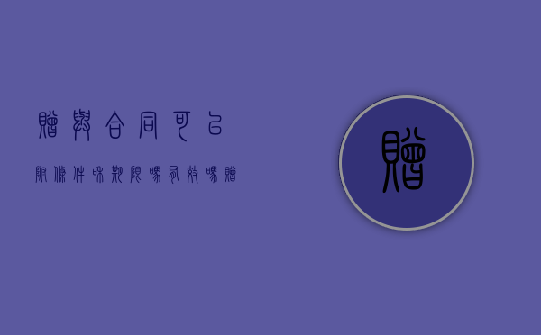 赠与合同可以附条件和期限吗有效吗（赠与合同可以附条件和期限吗合法吗）