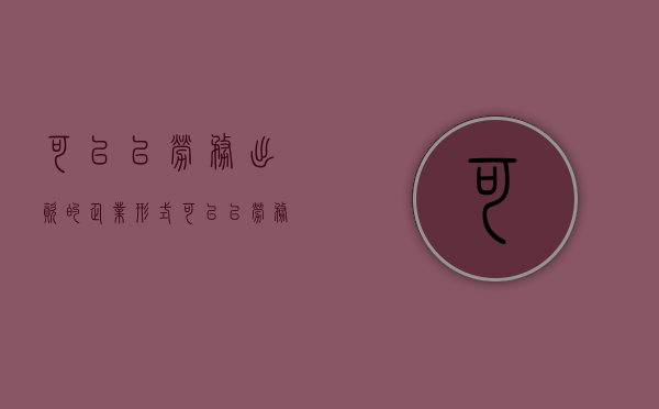 可以以劳务出资的企业形式（可以以劳务出资的企业有哪些）