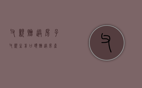 父亲赠送房子（父亲生前口头赠送房产）