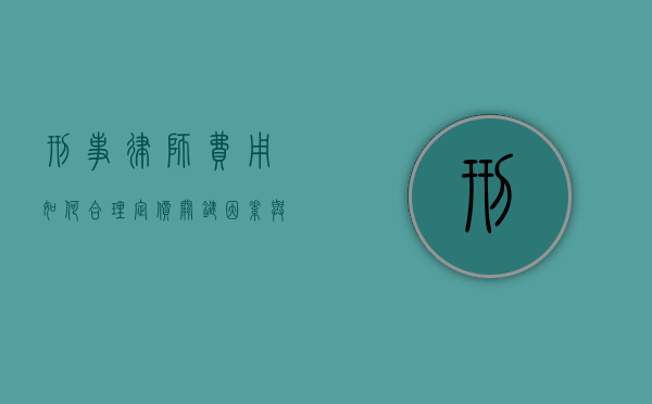 刑事律师费用如何合理定价?关键因素与行业标准解析 刑事律师费用如何合理定价?关键因素与行业标准解析