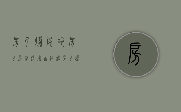房子烂尾的房子房贷还用不用还（房子烂尾了银行贷款怎么办）