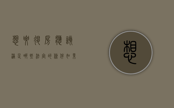 想要退房应该满足哪些法定的条件（如果想退房需要什么）