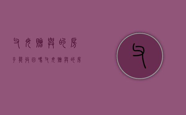 父母赠与的房子能收回吗（父母赠与的房产是否有税）