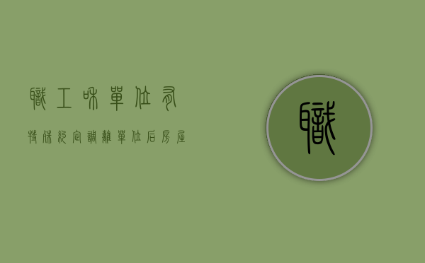 职工和单位有特殊约定，调离单位后房屋归属按约定处理（调走的职工可以领福利吗）