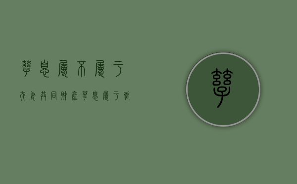 孳息属不属于夫妻共同财产（孳息属于婚姻共同财产）