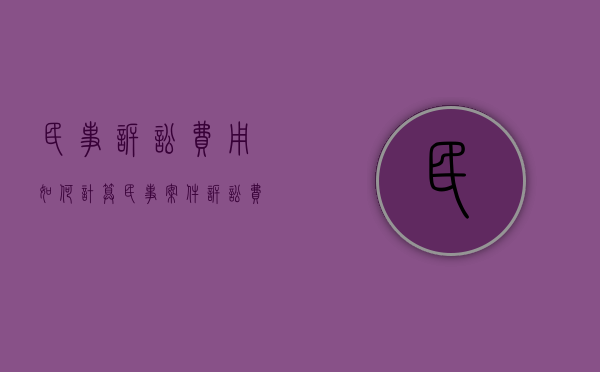 民事诉讼费用如何计算（民事案件诉讼费用计算公式）
