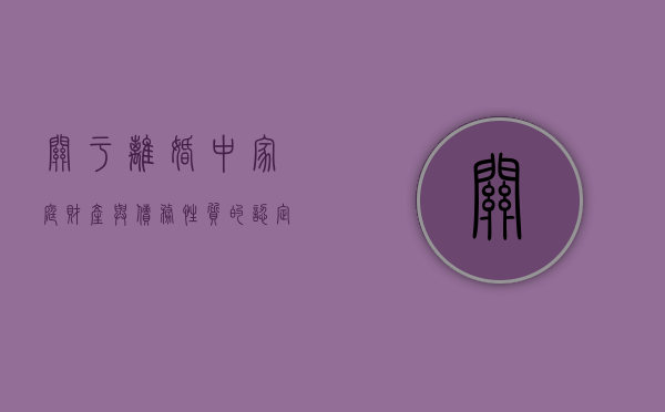 关于离婚中家庭财产与债务性质的认定（离异家庭财产分割）