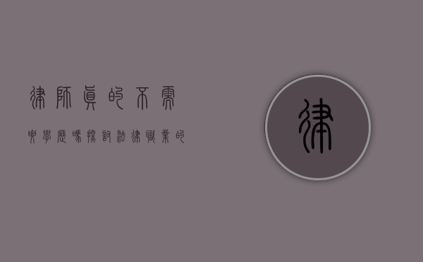 律师真的不需要学历吗?探讨法律职业的学历要求 律师真的不需要学历吗?探讨法律职业的学历要求