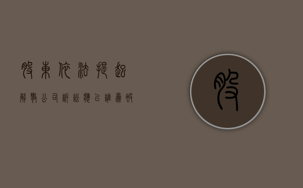 股东依法提起解散公司诉讼,应以谁为被告(公司解散后股东起诉股东) 股东依法提起解散公司诉讼,应以谁为被告(公司解散后股东起诉股东)
