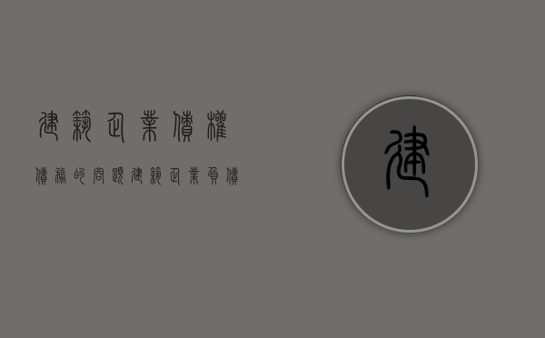 建筑企业债权债务的问题（建筑企业负债）