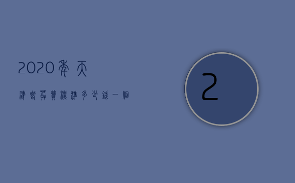 2020年天津丧葬费标准多少钱一个月（天津市丧葬费是多少钱）