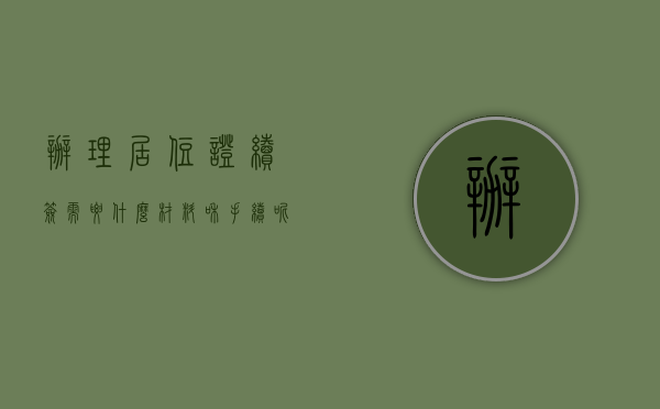 办理居住证续签需要什么材料和手续呢（办理居住证续签需要什么材料）