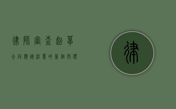 律师审查、起草合同应该注意的几个问题（律师起草的协议起不起法律效应）