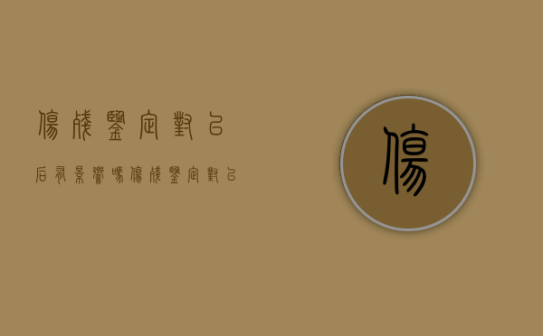 伤残鉴定对以后有影响吗（伤残鉴定对以后的生活中有用吗）