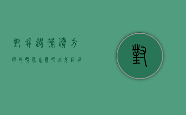 对拆迁补偿方案的复议怎么提出（房屋拆迁复议）