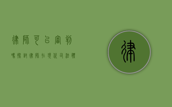 律师可以审判吗？探讨律师在现代司法体系中的角色与职责