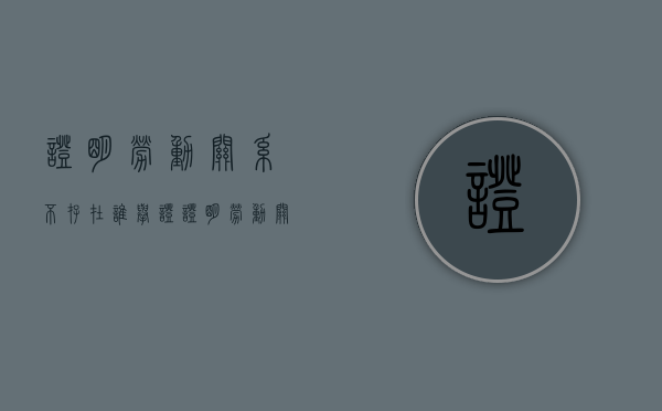 证明劳动关系不存在谁举证?(证明劳动关系存在的证据) 证明劳动关系不存在谁举证?(证明劳动关系存在的证据)
