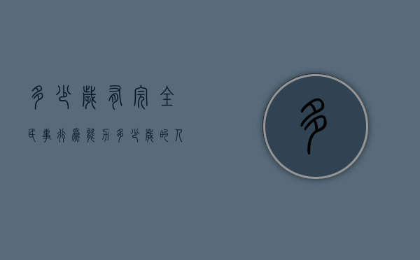 多少岁有完全民事行为能力（多少岁的人具有完全民事行为能力）