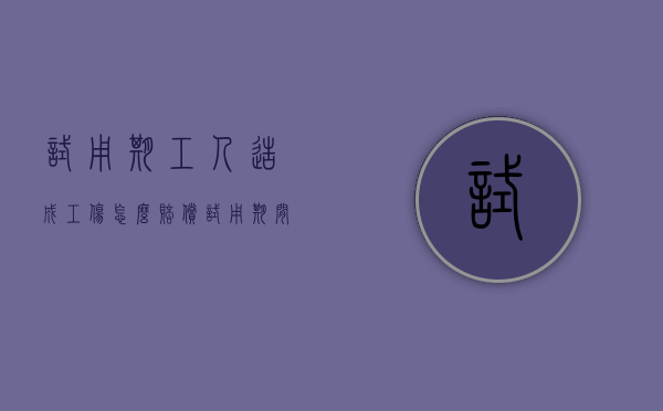 试用期工人造成工伤怎么赔偿？（试用期间工伤如何解决）
