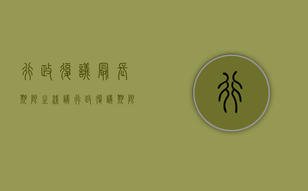 行政复议最长期限之浅议（行政复议期限法条）