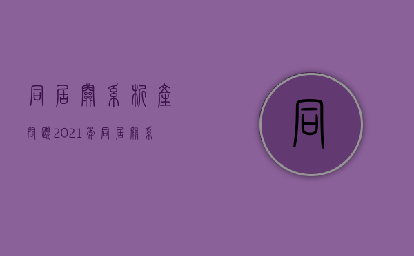 同居关系析产问题（2021年同居关系析产纠纷案例）