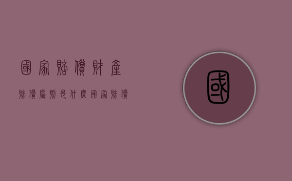 国家赔偿财产赔偿原则是什么（国家赔偿属于什么赔偿）